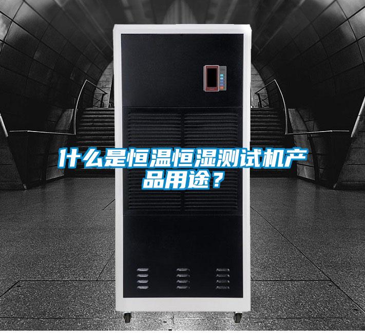 什么是恒温恒湿测试机产品用途？
