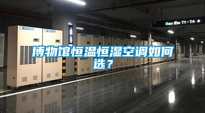 博物馆恒温恒湿空调如何选？