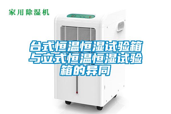 台式恒温恒湿试验箱与立式恒温恒湿试验箱的异同