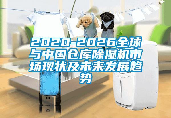 2020-2026全球与中国仓库除湿机市场现状及未来发展趋势