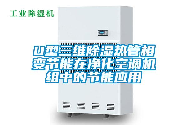 U型三维除湿热管相变节能在净化空调机组中的节能应用