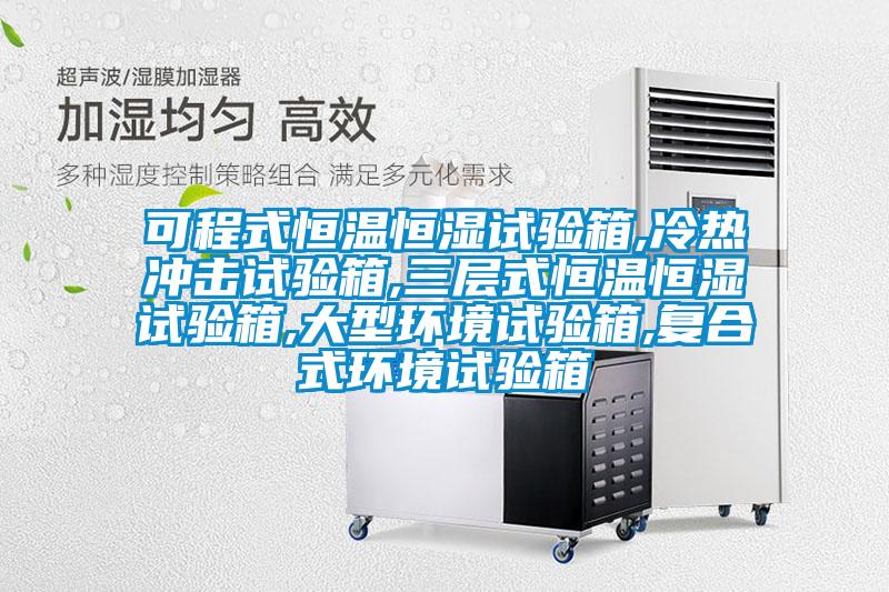 可程式恒温恒湿试验箱,冷热冲击试验箱,三层式恒温恒湿试验箱,大型环境试验箱,复合式环境试验箱