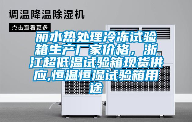 丽水热处理冷冻试验箱生产厂家价格，浙江超低温试验箱现货供应,恒温恒湿试验箱用途