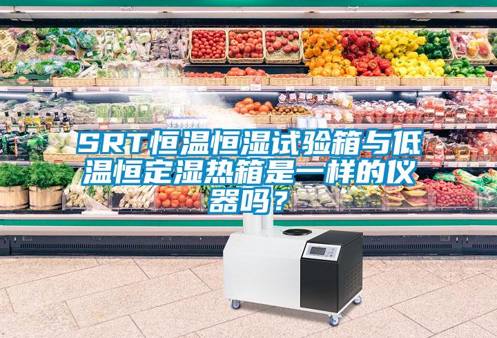 SRT恒温恒湿试验箱与低温恒定湿热箱是一样的仪器吗？