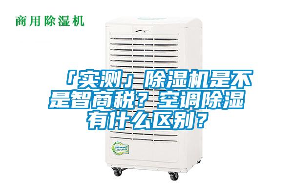 「实测」除湿机是不是智商税？空调除湿有什么区别？
