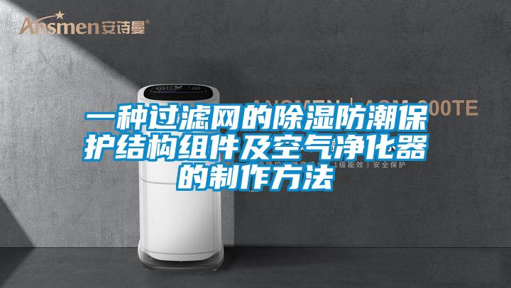 一种过滤网的除湿防潮保护结构组件及空气净化器的制作方法