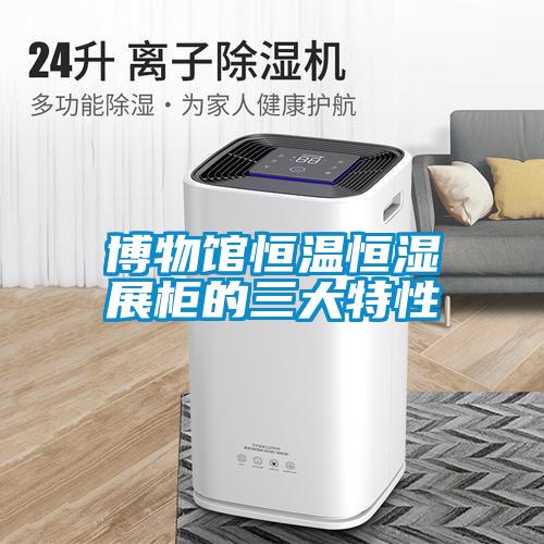 博物馆恒温恒湿展柜的三大特性