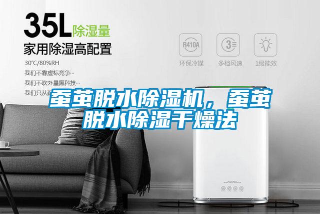 蚕茧脱水除湿机，蚕茧脱水除湿干燥法