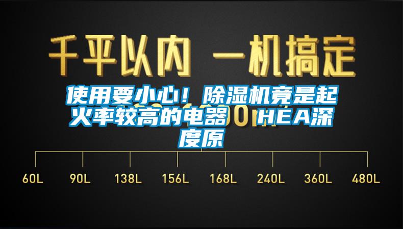 使用要小心！除湿机竟是起火率较高的电器  HEA深度原