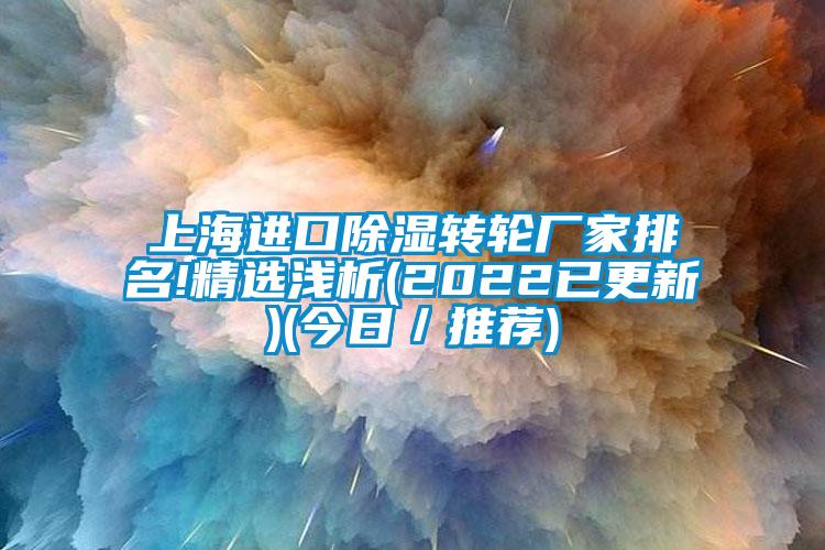 上海进口除湿转轮厂家排名!精选浅析(2022已更新)(今日／推荐)