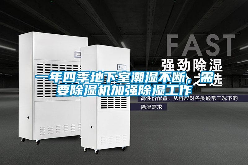 一年四季地下室潮湿不断，需要除湿机加强除湿工作
