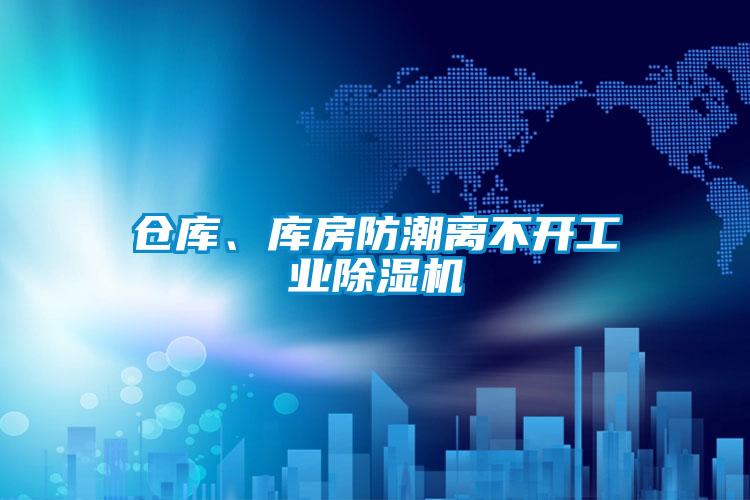 仓库、库房防潮离不开工业除湿机
