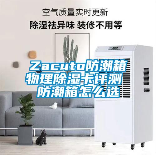 Zacuto防潮箱物理除湿卡评测 防潮箱怎么选