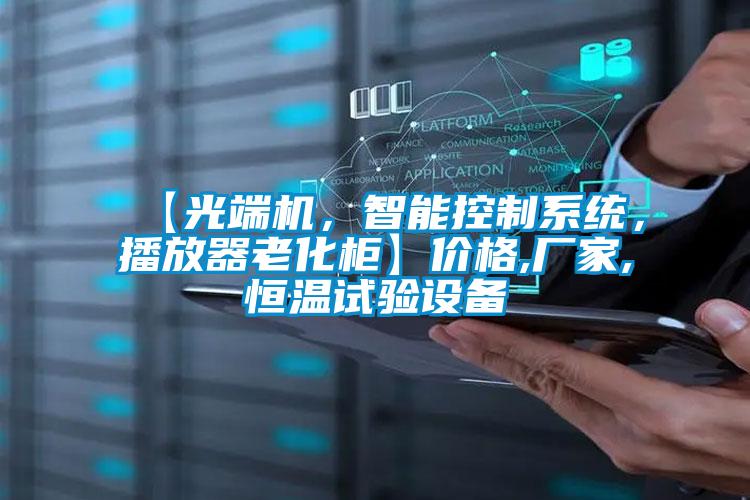 【光端机，智能控制系统，播放器老化柜】价格,厂家,恒温试验设备