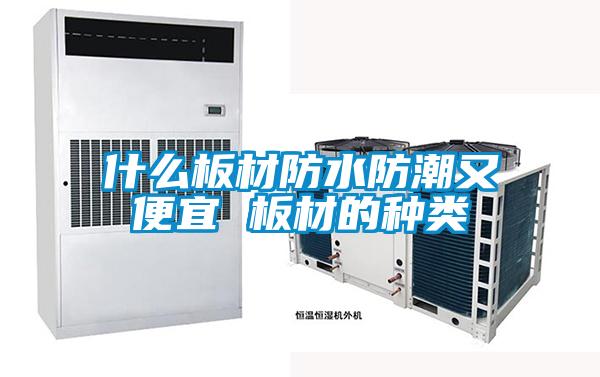 什么板材防水防潮又便宜 板材的种类