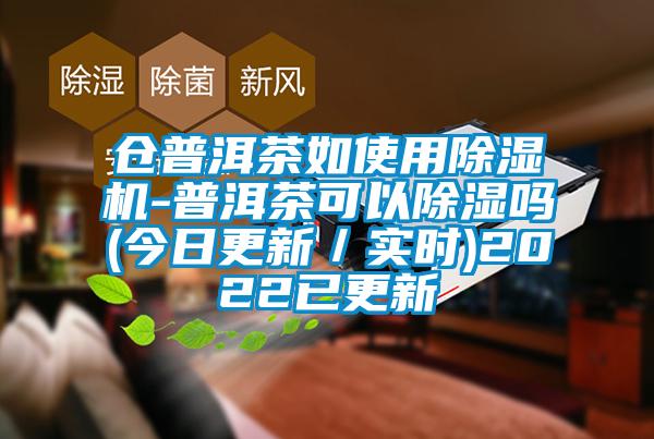 仓普洱茶如使用除湿机-普洱茶可以除湿吗(今日更新／实时)2022已更新