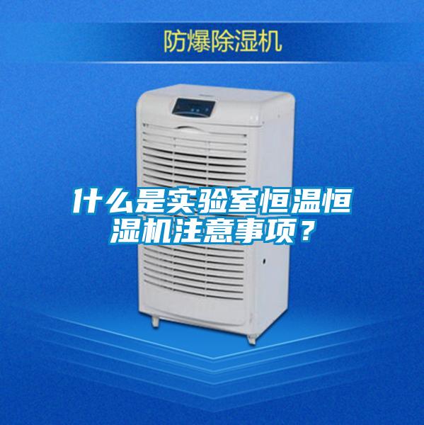 什么是实验室恒温恒湿机注意事项？