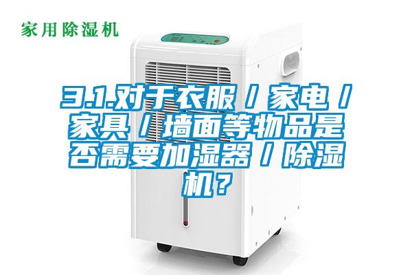 3.1.对于衣服／家电／家具／墙面等物品是否需要加湿器／除湿机？