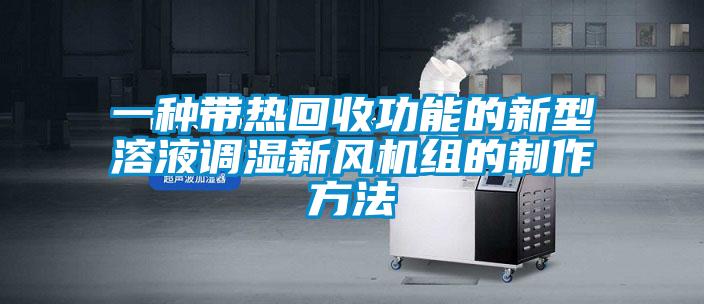 一种带热回收功能的新型溶液调湿新风机组的制作方法