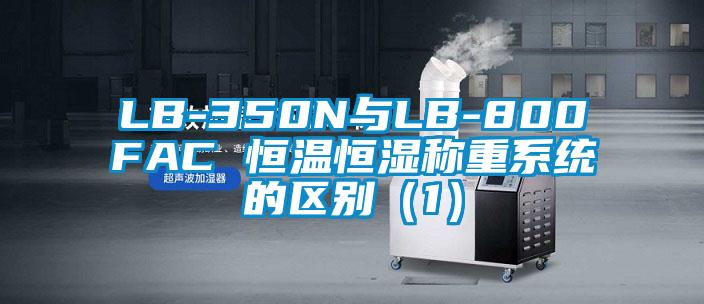 LB-350N与LB-800FAC 恒温恒湿称重系统的区别（1）