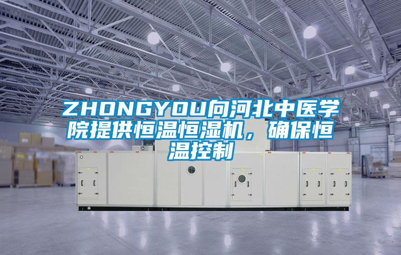 ZHONGYOU向河北中医学院提供恒温恒湿机，确保恒温控制
