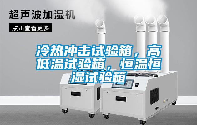 冷热冲击试验箱，高低温试验箱，恒温恒湿试验箱