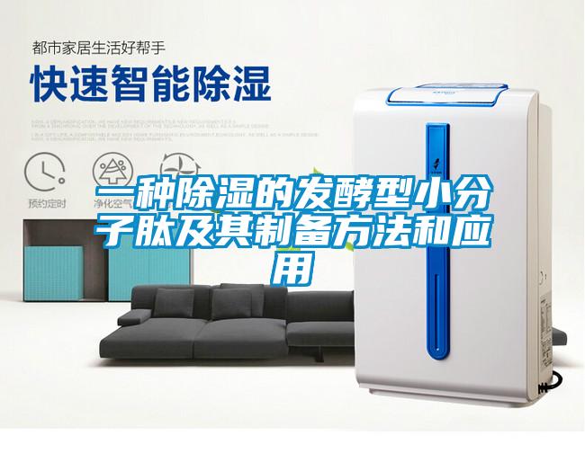 一种除湿的发酵型小分子肽及其制备方法和应用