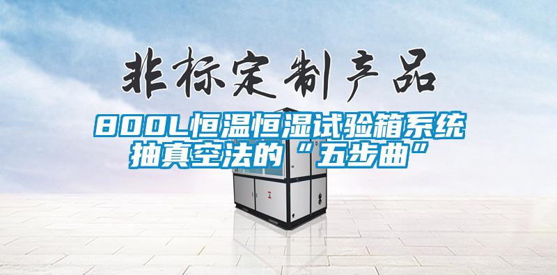 800L恒温恒湿试验箱系统抽真空法的“五步曲”
