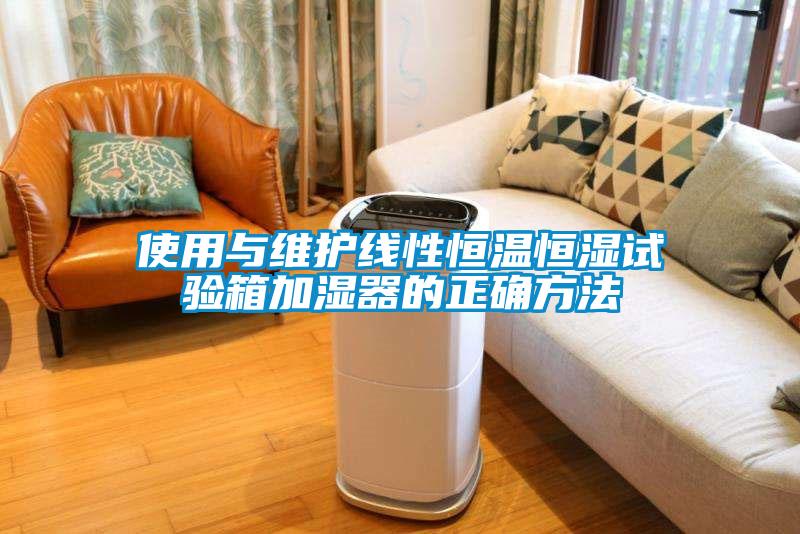 使用与维护线性恒温恒湿试验箱加湿器的正确方法