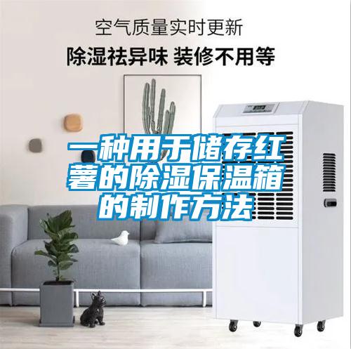 一种用于储存红薯的除湿保温箱的制作方法