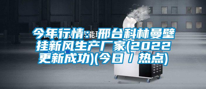 今年行情：邢台科林曼壁挂新风生产厂家(2022更新成功)(今日／热点)