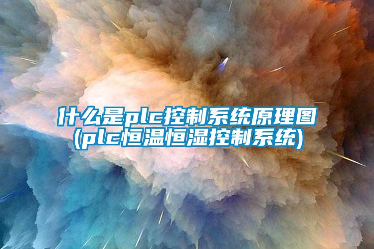 什么是plc控制系统原理图(plc恒温恒湿控制系统)