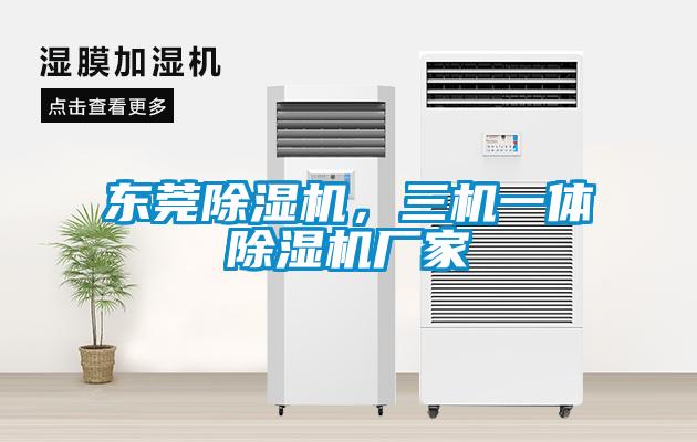 东莞除湿机，三机一体除湿机厂家