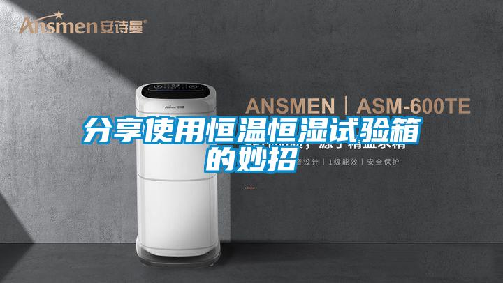 分享使用恒温恒湿试验箱的妙招