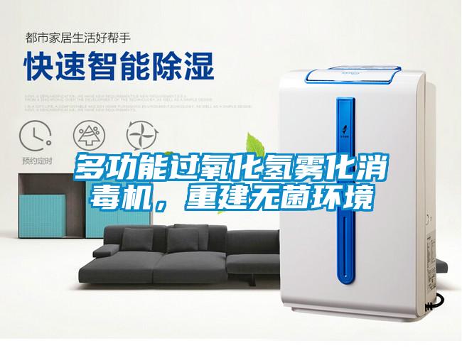 多功能过氧化氢雾化消毒机，重建无菌环境
