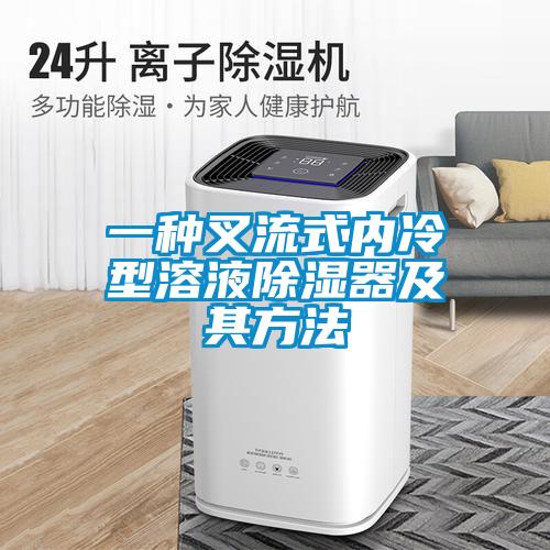 一种叉流式内冷型溶液除湿器及其方法