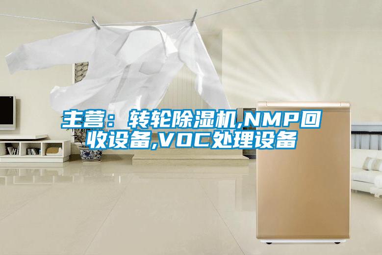 主营：转轮除湿机,NMP回收设备,VOC处理设备