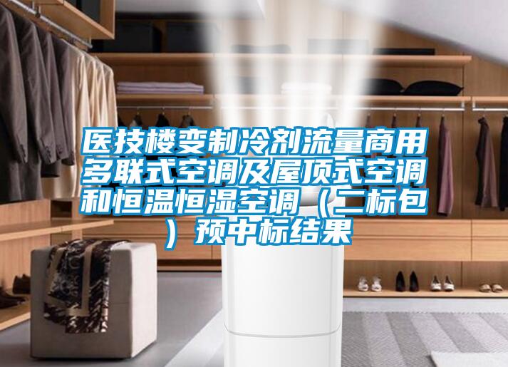 医技楼变制冷剂流量商用多联式空调及屋顶式空调和恒温恒湿空调（二标包）预中标结果