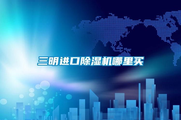 三明进口除湿机哪里买