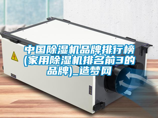 中国除湿机品牌排行榜(家用除湿机排名前3的品牌)_造梦网
