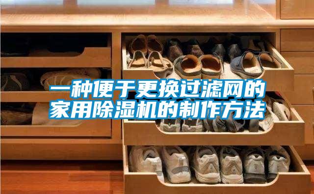 一种便于更换过滤网的家用除湿机的制作方法