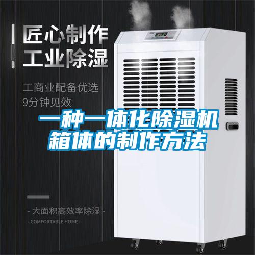 一种一体化除湿机箱体的制作方法