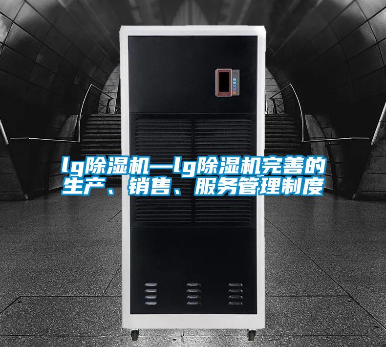 lg除湿机—lg除湿机完善的生产、销售、服务管理制度