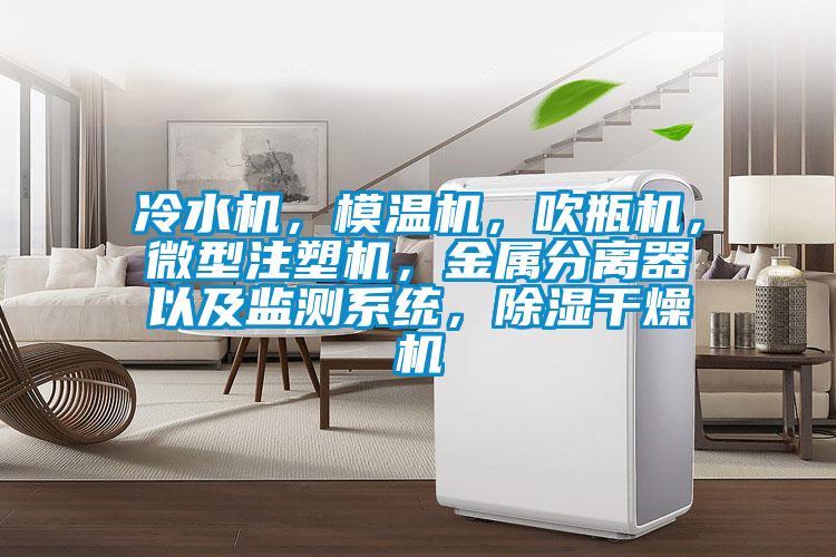 冷水机，模温机，吹瓶机，微型注塑机，金属分离器以及监测系统，除湿干燥机