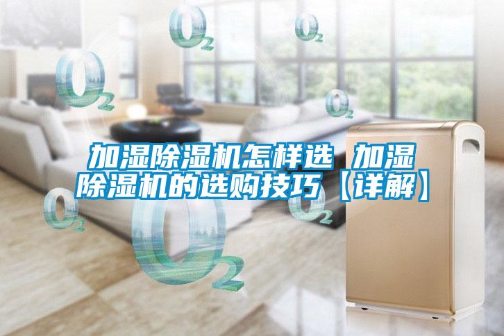 加湿除湿机怎样选 加湿除湿机的选购技巧【详解】