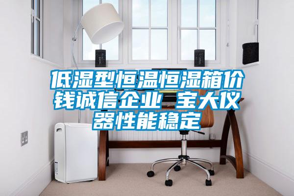 低湿型恒温恒湿箱价钱诚信企业 宝大仪器性能稳定