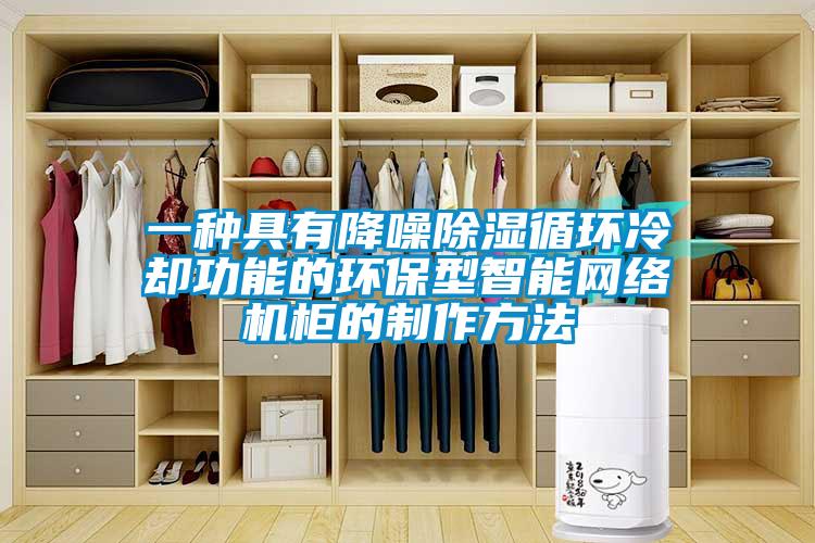 一种具有降噪除湿循环冷却功能的环保型智能网络机柜的制作方法