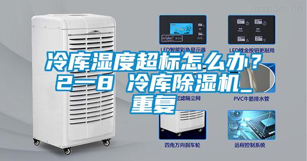 冷库湿度超标怎么办？2一8℃冷库除湿机_重复