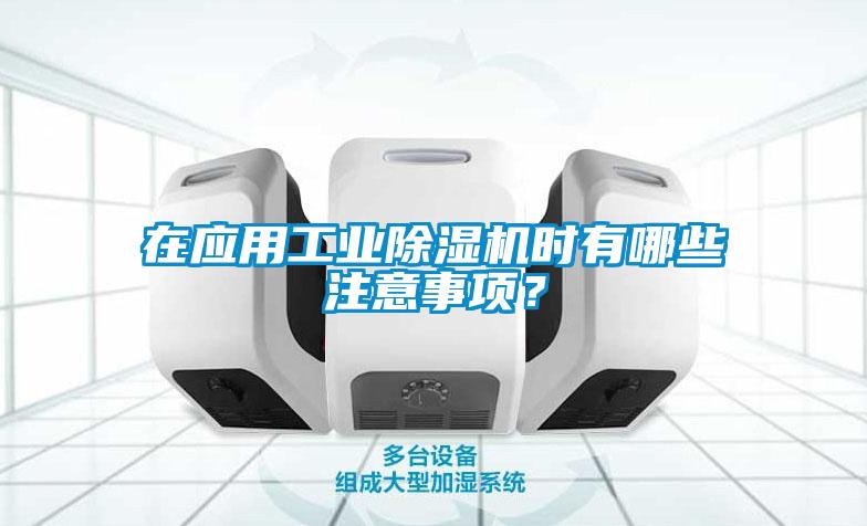 在应用工业除湿机时有哪些注意事项？
