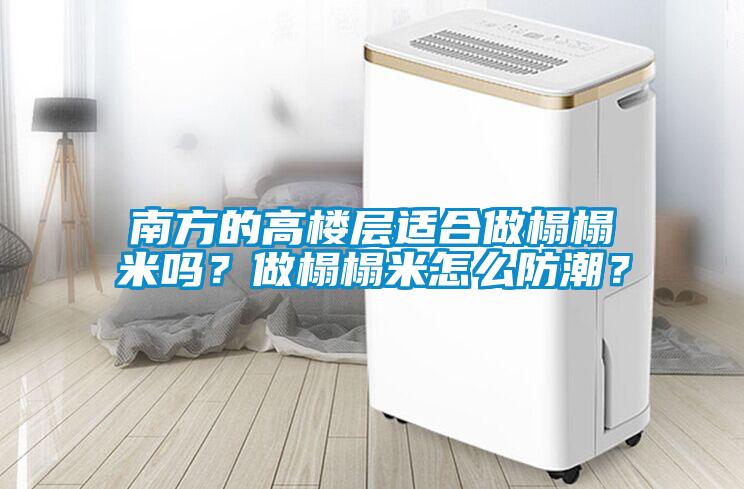 南方的高楼层适合做榻榻米吗？做榻榻米怎么防潮？
